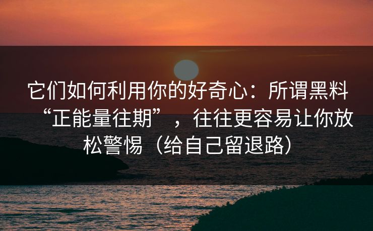 它们如何利用你的好奇心：所谓黑料“正能量往期”，往往更容易让你放松警惕（给自己留退路）