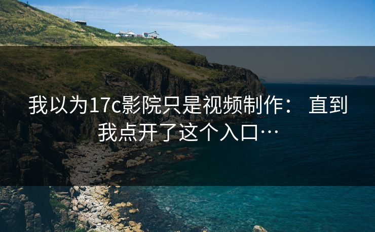 我以为17c影院只是视频制作： 直到我点开了这个入口…  第1张