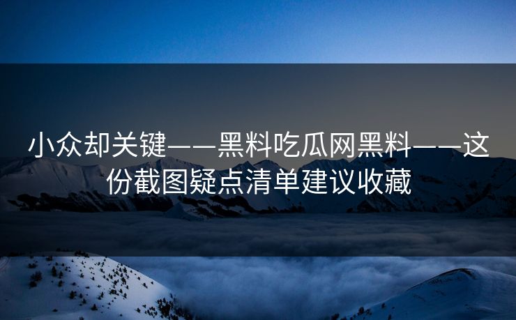 小众却关键——黑料吃瓜网黑料——这份截图疑点清单建议收藏  第1张