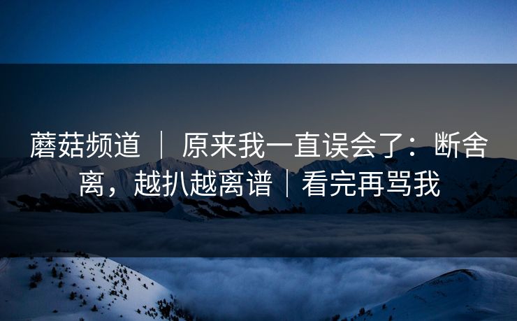 蘑菇频道 ｜ 原来我一直误会了：断舍离，越扒越离谱｜看完再骂我  第1张