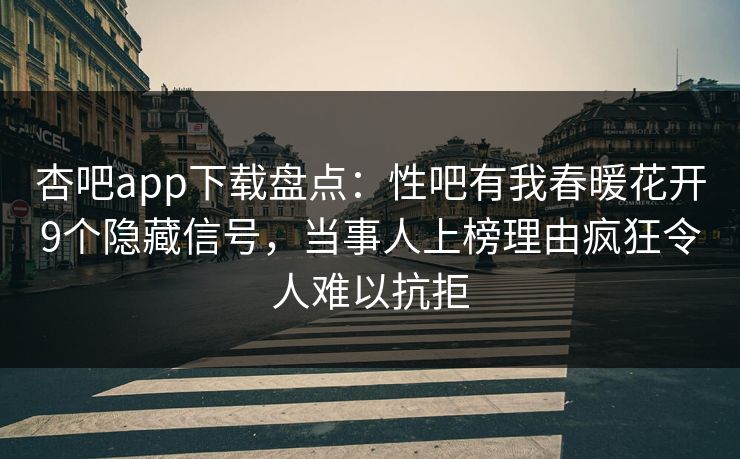 杏吧app下载盘点：性吧有我春暖花开9个隐藏信号，当事人上榜理由疯狂令人难以抗拒