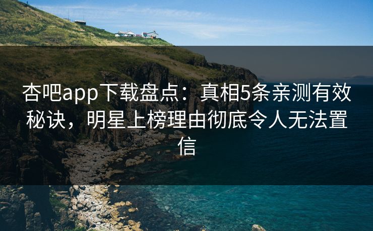 杏吧app下载盘点：真相5条亲测有效秘诀，明星上榜理由彻底令人无法置信  第1张