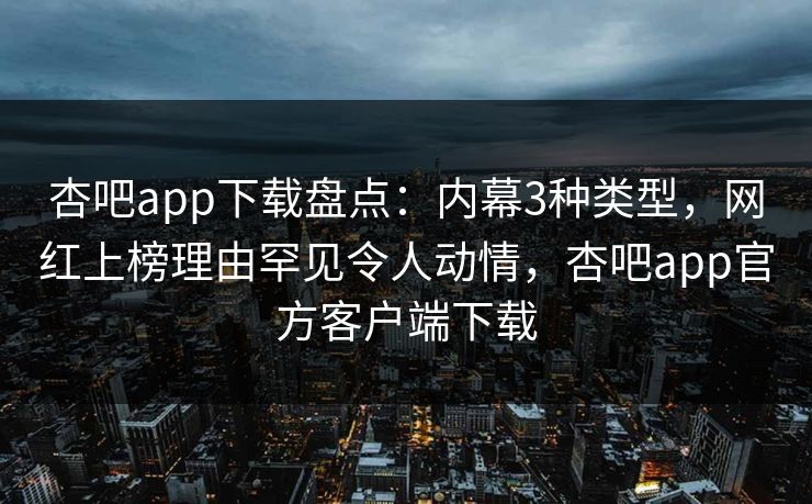 杏吧app下载盘点：内幕3种类型，网红上榜理由罕见令人动情，杏吧app官方客户端下载  第1张