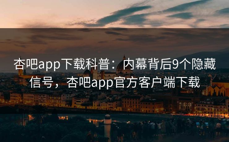 杏吧app下载科普：内幕背后9个隐藏信号，杏吧app官方客户端下载  第1张