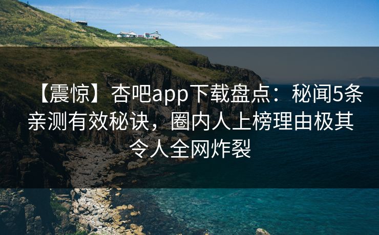 【震惊】杏吧app下载盘点：秘闻5条亲测有效秘诀，圈内人上榜理由极其令人全网炸裂  第1张