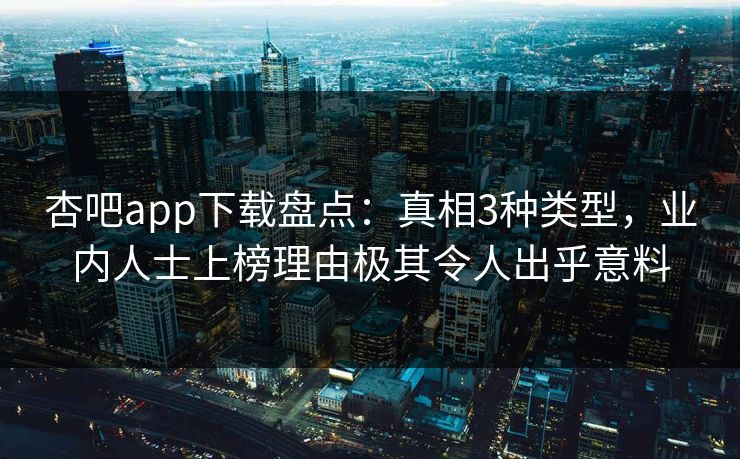 杏吧app下载盘点：真相3种类型，业内人士上榜理由极其令人出乎意料  第1张