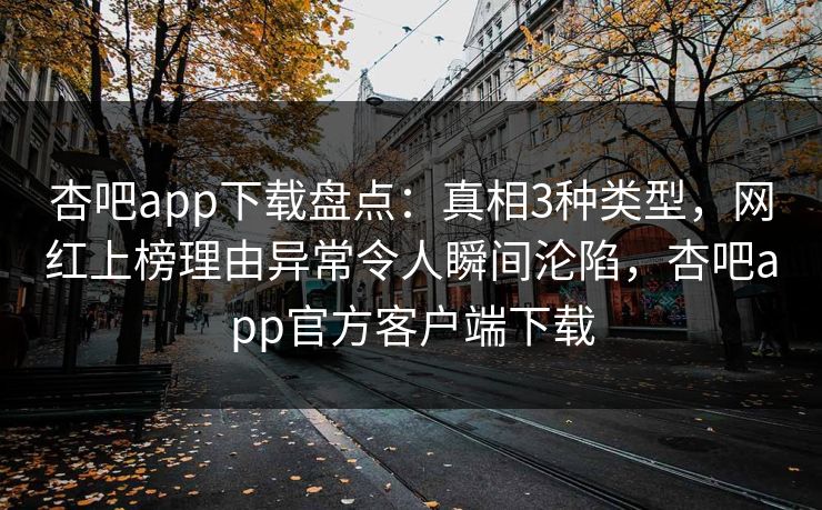 杏吧app下载盘点：真相3种类型，网红上榜理由异常令人瞬间沦陷，杏吧app官方客户端下载  第1张
