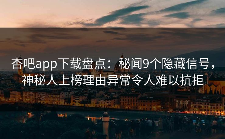 杏吧app下载盘点:秘闻9个隐藏信号,神秘人上榜理由异常令人难以抗拒 第1张 杏吧app下载盘点:秘闻9个隐藏信号,神秘人上榜理由异常令人难以抗拒 第1张